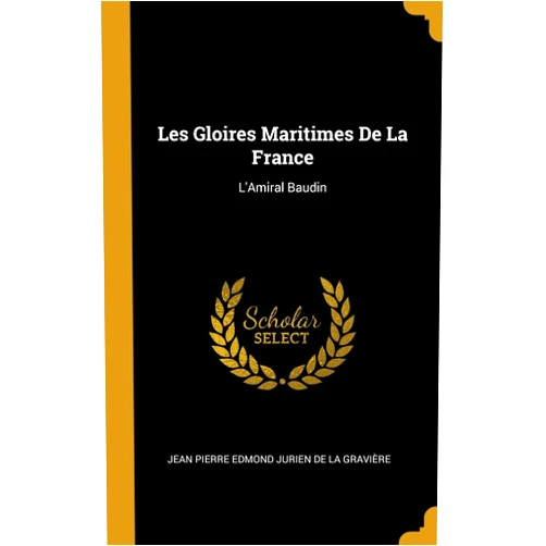 French Edition by Jean Pierre Edmond Jurien de la Gravièr (Creator) Les Gloires Maritimes De La France: L'Amiral Baudin (French Edition)