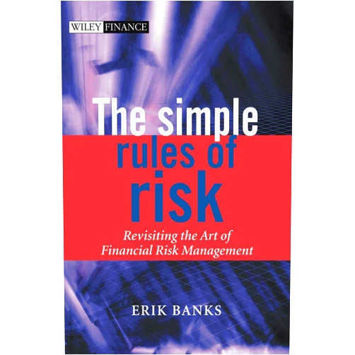 By Erik Banks (Author) The Simple Rules of Risk: Revisiting the Art of Financial Risk Management (The Wiley Finance Series)
