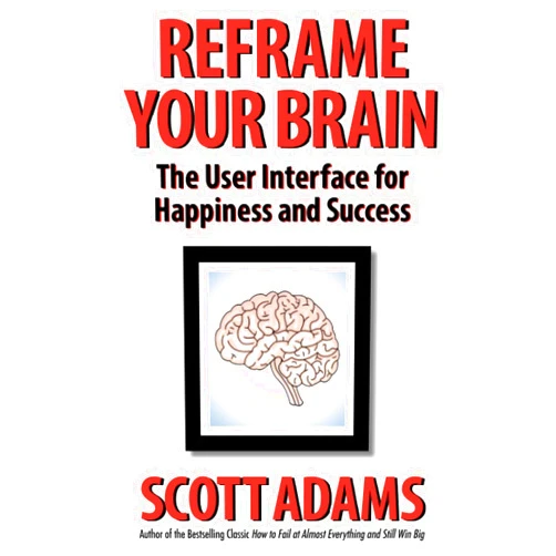 By Scott Adams (Author), Joshua Lisec (Editor) Reframe Your Brain: The User Interface for Happiness and Success (The Scott Adams Success Series)