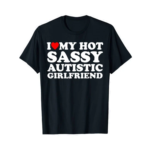 I Love My Hot Sassy Autistic Girlfriend Outfit I Love My Hot Sassy Autistic Girlfriend I Heart My Autistic T-Shirt