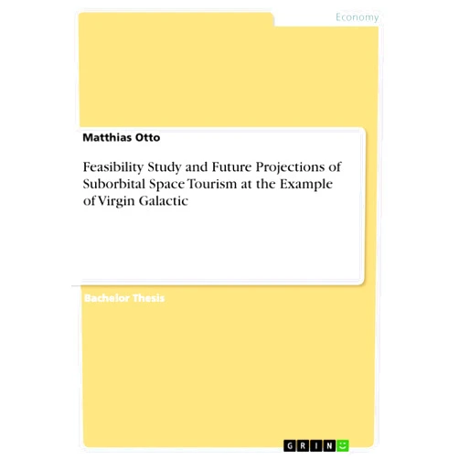 Matthias Otto Feasibility Study and Future Projections of Suborbital Space Tourism at the Example of Virgin Galactic