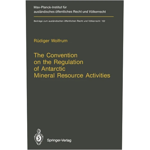Rüdiger Wolfrum The Convention on the Regulation of Antarctic Mineral Resource Activities: An Attempt to Break New Ground (Beiträge zum ausländischen öffentlichen Recht und Völkerrecht)