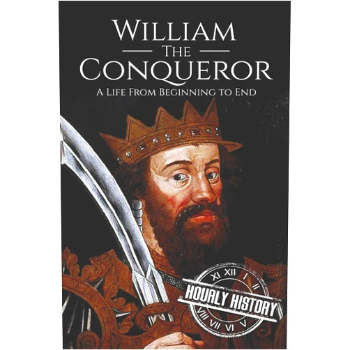 Hourly History William the Conqueror: A Life From Beginning to End (Biographies of British Royalty)