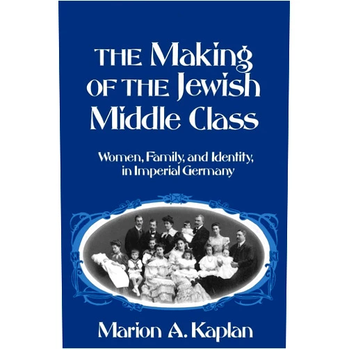 Marion A. Kaplan The Making of the Jewish Middle Class: Women, Family, and Identity in Imperial Germany (Studies in Jewish History)
