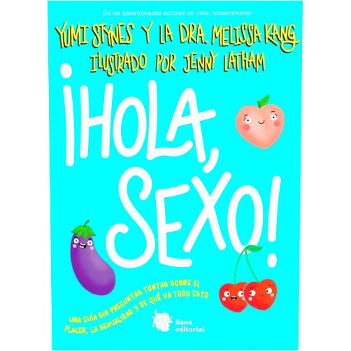 Yumi Stynes,Melissa Kang,Jenny Latham,Elia Maqueda,Gabriel Regueiro ¡Hola, sexo!: Una guía de introducción al sexo y a la sexualidad franca y apropiada para adolescentes de todos los géneros.