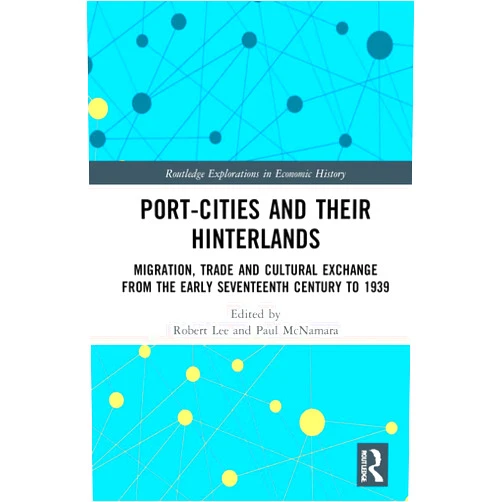 Robert Lee,Paul McNamara Port-Cities and their Hinterlands: Migration, Trade and Cultural Exchange from the Early Seventeenth Century to 1939 (Routledge Explorations in Economic History)