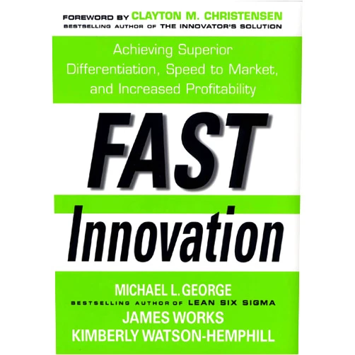 Michael L. George,James Works,Kimberly Watson-Hemphill,Clayton M. Christensen Fast Innovation: Achieving Superior Differentiation, Speed to Market, and Increased Profitability