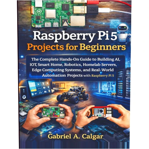 Gabriel Calgar Raspberry Pi 5 Projects for Beginners: The Complete Hands-On Guide to Building AI, IoT, Smart Home, Robotics, Homelab Servers and Real-World Automation Projects with Raspberry Pi 5