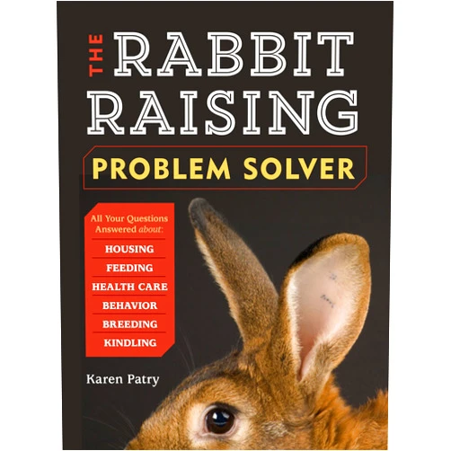 Karen Patry The Rabbit-Raising Problem Solver: Your Questions Answered about Housing, Feeding, Behavior, Health Care, Breeding, and Kindling