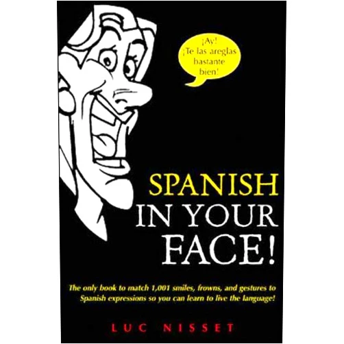 Luc Nisset,Mary McVey Gill Spanish in Your Face!: The Only Book to Match 1,001 Smiles, Frowns, Laugh, and Gestures so You Learn to Live the Language