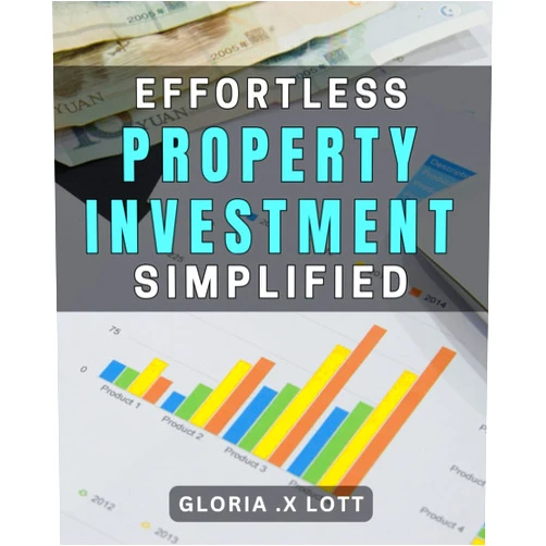Gloria X Lott Effortless Property Investment Simplified: Secrets to Achieve Passive Income Through Smart Real Estate Investing