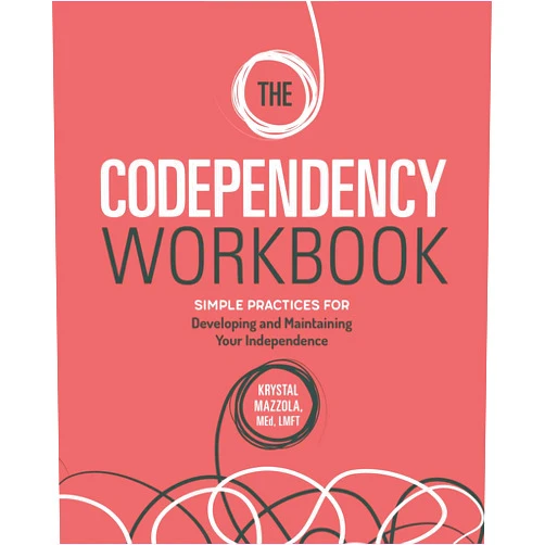 Krystal Mazzola M.Ed LMFT The Codependency Workbook: Simple Practices for Developing and Maintaining Your Independence