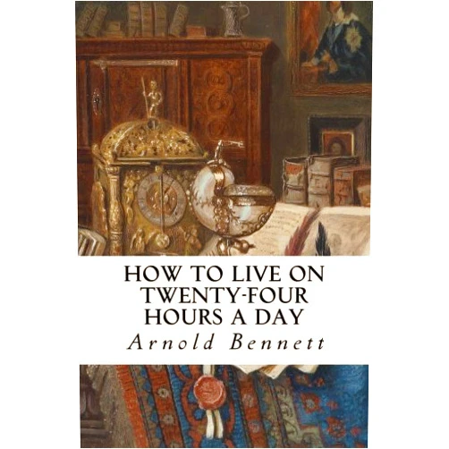 Arnold Bennett How to Live on Twenty-Four Hours a Day