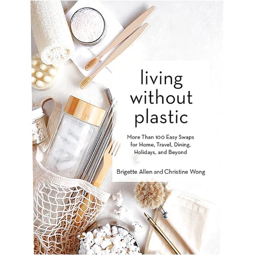 Brigette Allen,Christine Wong Living Without Plastic: More Than 100 Easy Swaps for Home, Travel, Dining, Holidays, and Beyond