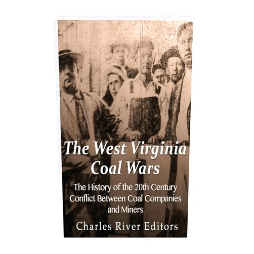 By Charles River Editors (Author) The West Virginia Coal Wars: The History of the 20th Century Conflict Between Coal Companies and Miners