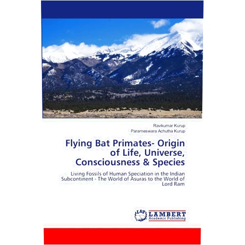 Ravikumar Kurup,Parameswara Achutha Kurup Flying Bat Primates- Origin of Life, Universe, Consciousness & Species: Living Fossils of Human Speciation in the Indian Subcontinent - The World of Asuras to the World of Lord Ram
