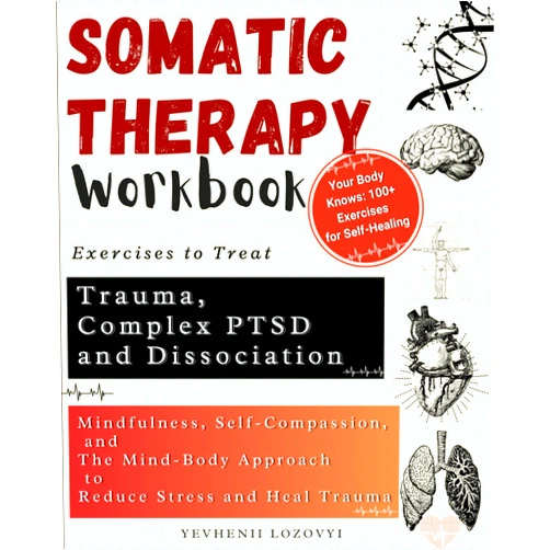 Yevhenii Lozovyi Somatic Therapy Workbook Exercises to Treat Trauma, Complex PTSD and Dissociation: Mindfulness, Self-Compassion, and the Mind-Body Approach to Reduce Stress and Heal Trauma