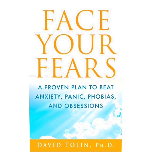 David F. Tolin Face Your Fears: A Proven Plan to Beat Anxiety, Panic, Phobias, and Obsessions