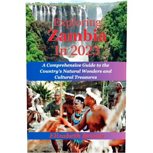 Elizabeth Brown Exploring Zambia 2023: A Comprehensive Guide to the Country's Natural Wonders and Cultural Treasures