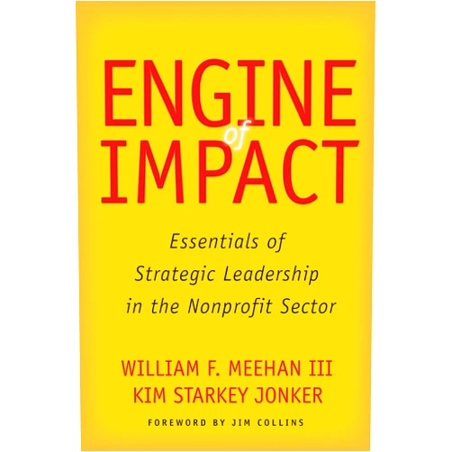 William F. Meehan III,Kim Starkey Jonker,Jim Collins Engine of Impact: Essentials of Strategic Leadership in the Nonprofit Sector