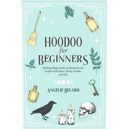 Angelie Belard Hoodoo For Beginners: Working Magic Spells in Rootwork and Conjure with Roots, Herbs, Candles, and Oils (Hoodoo for Life)
