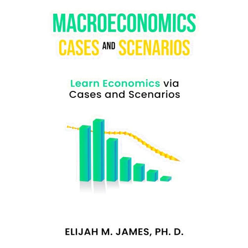 By Elijah James Ph. D. (Author) Macroeconomics Cases and Scenarios: Learn Economics via Cases and Scenarios