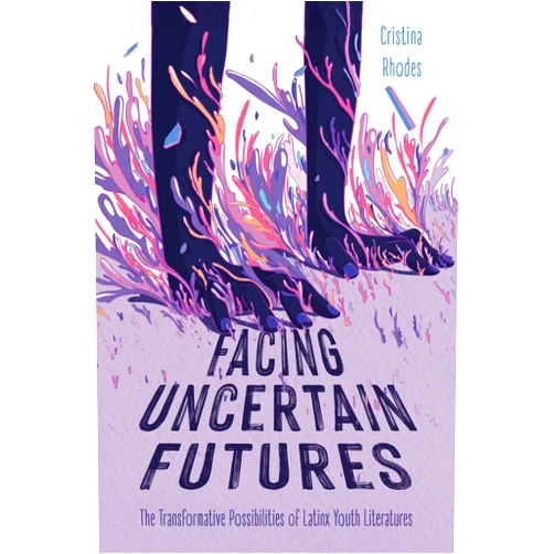 Cristina Rhodes Facing Uncertain Futures: The Transformative Possibilities of Latinx Youth Literatures (Children's Literature Association Series)