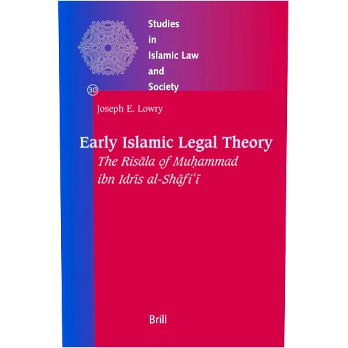 Joseph E. Lowry Early Islamic Legal Theory: The Risala of Muhammad Ibn Idris Al-shafi-i (Studies in Islamic Law and Society, 30)