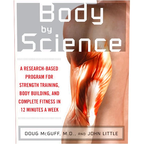John R. Little,Doug McGuff Body by Science: A Research Based Program for Strength Training, Body building, and Complete Fitness in 12 Minutes a Week