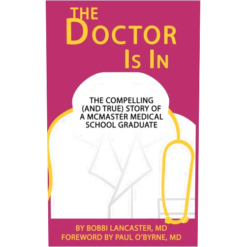 Dr Bobbi D Lancaster,Kally Reynolds,Dr Paul O'Byrne The Doctor Is in: The compelling (and true) story of a McMaster Medical School graduate