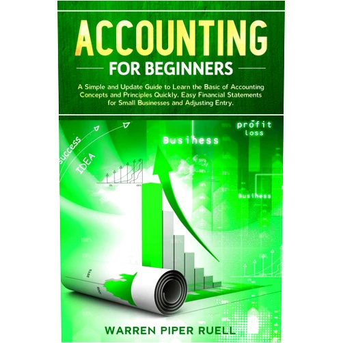 By Warren Piper Ruell (Author) Accounting for Beginners: A Simple and Updated Guide to Learning Basic Accounting Concepts and Principles Quickly and Easily, Including Financial Statements and Adjusting Entries for Small Businesses