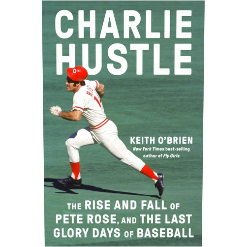 Keith O'Brien Charlie Hustle: The Rise and Fall of Pete Rose, and the Last Glory Days of Baseball