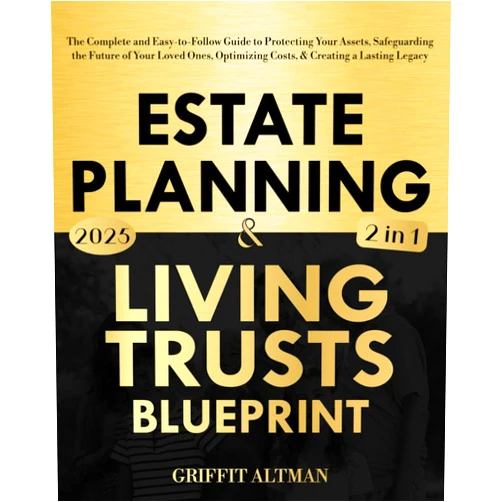 Griffit Altman Estate Planning & Living Trusts Blueprint: The Complete and Easy-to-Follow Guide to Protecting Your Assets, Safeguarding the Future of Your Loved Ones, Optimizing Costs, & Creating a Lasting Legacy