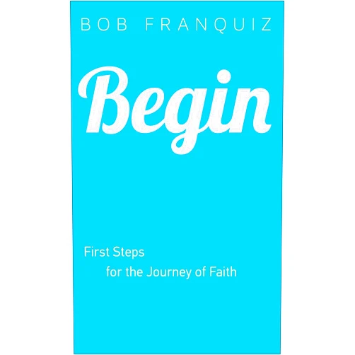 Bob Franquiz Begin: First Steps for the Journey of Faith