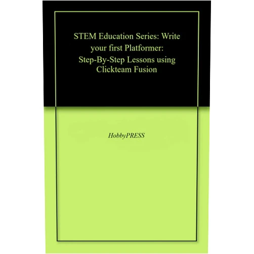 HobbyPRESS TomorrowSKILLS.com,Chak Tin Yu STEM Education Series: Write your first Platformer: Step-By-Step Lessons using Clickteam Fusion (STEM Programming and Coding)