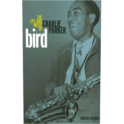 Chuck Haddix Bird: The Life and Music of Charlie Parker (Music in American Life)
