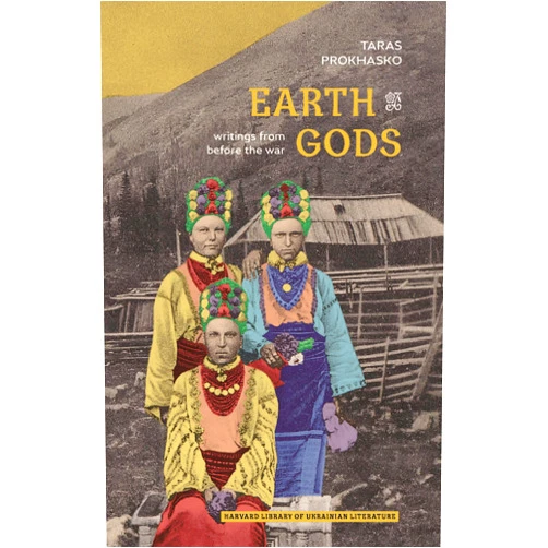 Taras Prokhasko,Ali Kinsella,Mark Andryczyk,Uilleam Blacker Earth Gods: Writings from before the War (Harvard Library of Ukrainian Literature Book 14)