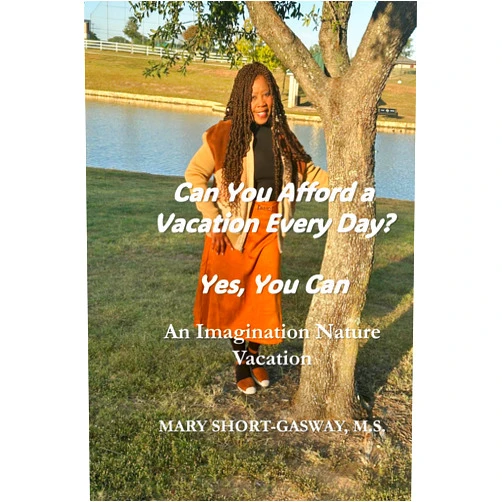 Mary Short-Gasway M.S. Can You Afford a Vacation Every Day? Yes, You Can: An Imagination Nature Vacation
