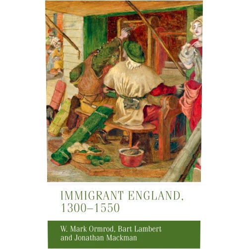 W. Mark Ormrod,Bart Lambert,Jonathan Mackman Immigrant England, 1300–1550 (Manchester Medieval Studies, 26)