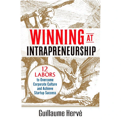 Guillaume Hervé Winning at Intrapreneurship: 12 Labors to Overcome Corporate Culture and Achieve Startup Success