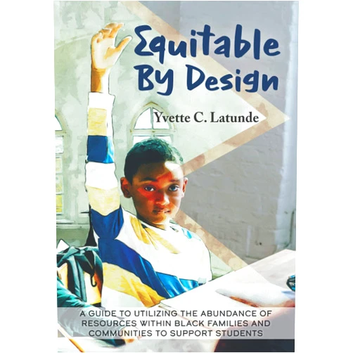 Yvette C Latunde,Christine Ramkarran Equitable By Design: A Guide to Utilizing the Abundance of Resources Within Black Families and Communities to Support Students