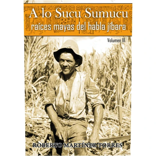 Roberto Martínez-Torres PhD,Roberto Pérez Reyes A lo Sucu Sumucu: Raíces Mayas del Habla Jíbara (Spanish Edition)