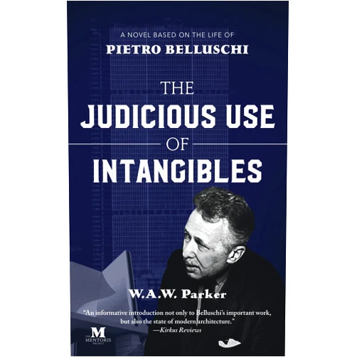 W.A.W. Parker The Judicious Use of Intangibles: A Novel Based on the Life of Pietro Belluschi
