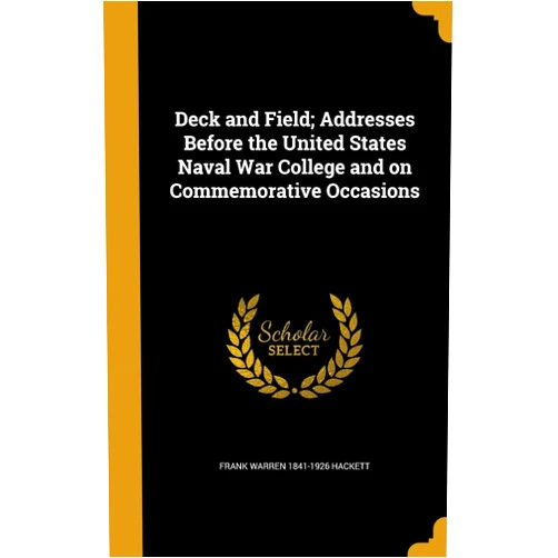By Frank Warren 1841-1926 Hackett (Author) Deck and Field; Addresses Before the United States Naval War College and on Commemorative Occasions