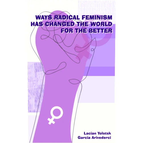 Dr Laciann Yolotsk,Dr Garcia Arivederci Ways Radical Feminism Has Changed the World for the Better