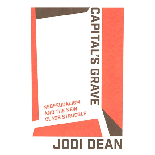 By Jodi Dean (Author) Capital's Grave: Neofeudalism and the New Class Struggle