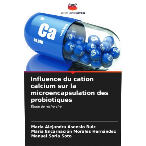 María Alejandra Asensio Ruiz,María Encarnación Morales Hernández,Manuel Soria Soto Influence du cation calcium sur la microencapsulation des probiotiques: Étude de recherche (French Edition)