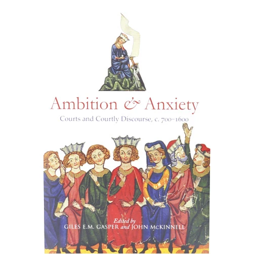 Giles E. M. Gasper,John McKinnell Ambition and Anxiety: Courts and Courtly Discourse, c. 700-1600 (Durham Medieval and Renaissance Monographs and Essays)