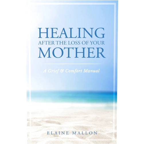 Elaine Mallon Healing After the Loss of Your Mother: A Grief & Comfort Manual
