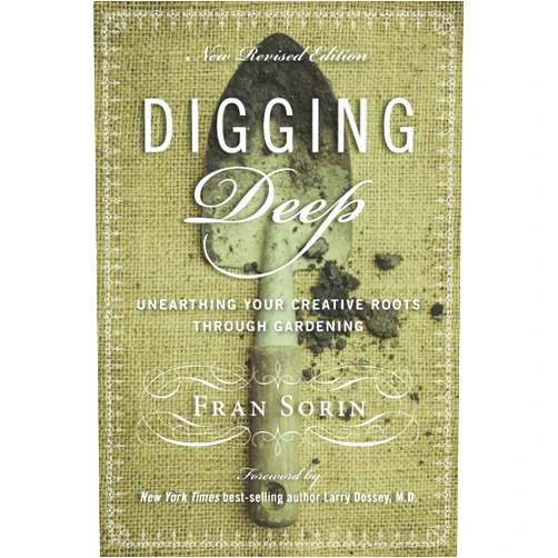 Fran Sorin,Larry Dossey M.D. Digging Deep: Unearthing You’re Creative Roots Through Gardening